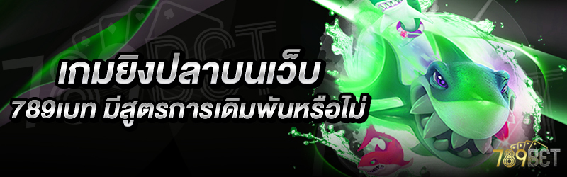 เกมยิงปลาบนเว็บ-789เบท-มีสูตรการเดิมพันหรือไม่