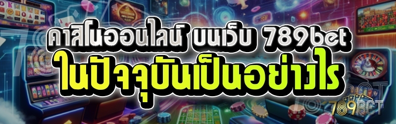 คาสิโนออนไลน์ บนเว็บ 789bet ในปัจจุบันเป็นอย่างไร