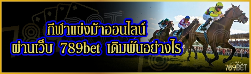 กีฬาแข่งม้าออนไลน์ ผ่านเว็บ 789bet เดิมพันอย่างไร