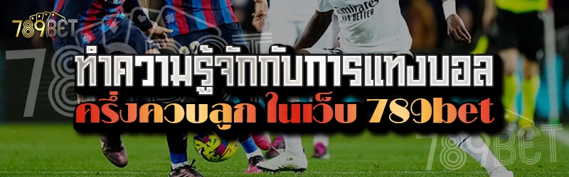 ทำความรู้จักกับการแทงบอลครึ่งควบลูก ในเว็บ 789bet
