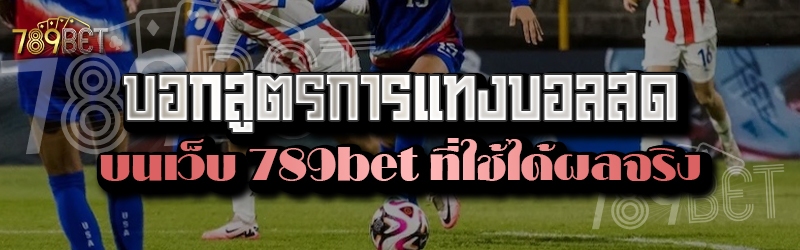 บอกสูตรการแทงบอลสด บนเว็บ 789bet ที่ใช้ได้ผลจริง