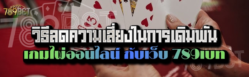 วิธีลดความเสี่ยงในการเดิมพันเกมไพ่ออนไลน์ กับเว็บ 789เบท