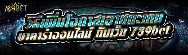 วิธีเพิ่มโอกาสเอาชนะเกมบาคาร่าออนไลน์ กับเว็บ 789bet