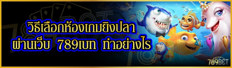 วิธีเลือกห้องเกมยิงปลา ผ่านเว็บ 789เบท ทำอย่างไร