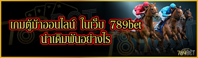 เกมตู้ม้าออนไลน์ ในเว็บ 789bet น่าเดิมพันอย่างไร
