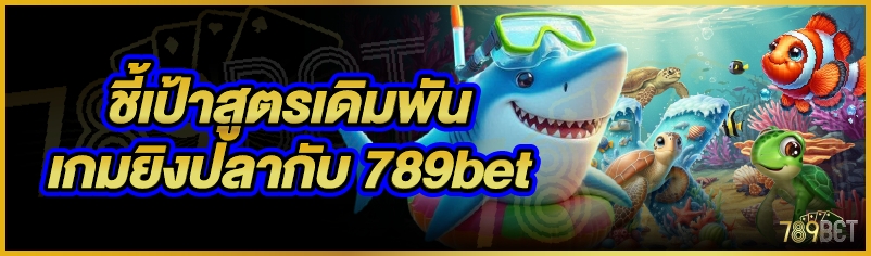 ชี้เป้าสูตรเดิมพันเกมยิงปลากับ 789bet