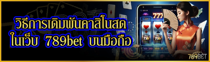 วิธีการเดิมพันคาสิโนสด ในเว็บ 789bet บนมือถือ