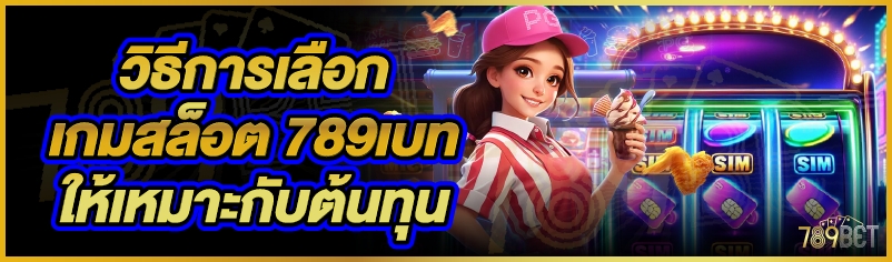 วิธีการเลือกเกมสล็อต 789เบท ให้เหมาะกับต้นทุน