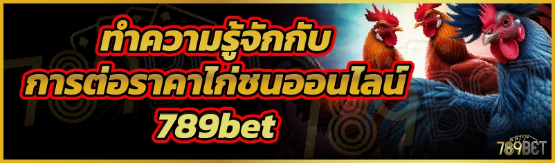 ทำความรู้จักกับการต่อราคาไก่ชนออนไลน์ 789bet