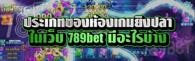 ประเภทของห้องเกมยิงปลาในเว็บ 789bet มีอะไรบ้าง