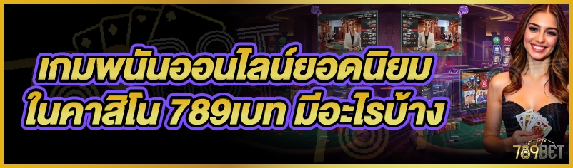 เกมพนันออนไลน์ยอดนิยมในคาสิโน 789เบท มีอะไรบ้าง