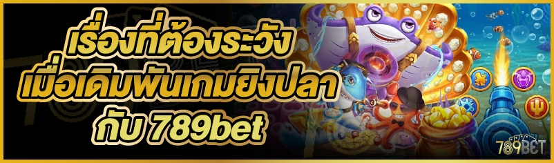 เรื่องที่ต้องระวังเมื่อเดิมพันเกมยิงปลากับ 789bet